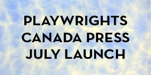 Playwrights Canada Press July Launch