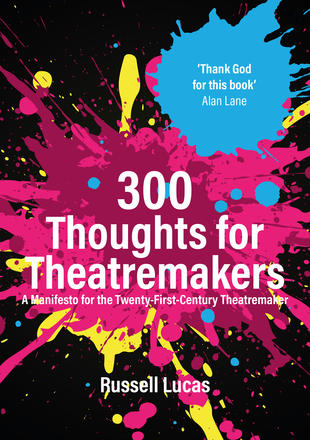 300 Thoughts for Theatremakers - A Manifesto for the Twenty-First-Century Theatremaker