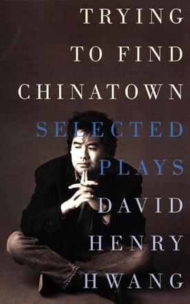 Trying to Find Chinatown - The Selected Plays of David Henry Hwang