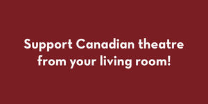 Support Canadian theatre from your living room.