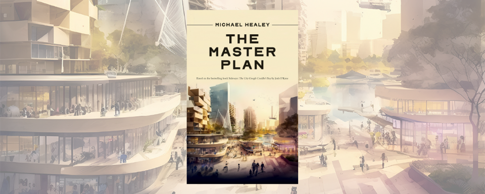 The book cover for The Master Plan. Black text on an off-white background reads: Michael Healey The Master Plan, based on the bestselling book Sideways: The City Google Couldn't Buy by Josh O'Kane. An image of a futuristic city with high-tech buildings and people walking around a courtyard.