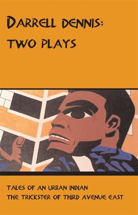 Darrell Dennis: Two Plays - Tales of An Urban Indian / The Trickster of Third Avenue East