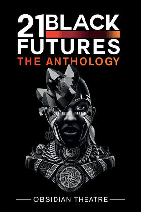 The book cover for 21 Black Futures. In the center on a black background, is an illustrated image of a black person’s face and bust wearing an assortment of futuristic armour, face paint and a series of triangular figures sprouting from their head all in the style of Afrofuturism. In white text above and below reads 21 Black Futures The Anthology Obsidian Theatre. 